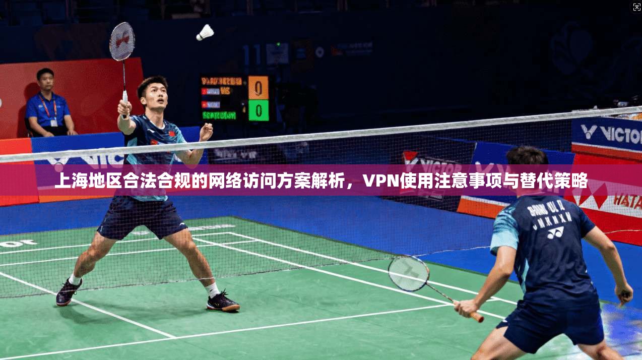 上海地区合法合规的网络访问方案解析，VPN使用注意事项与替代策略
