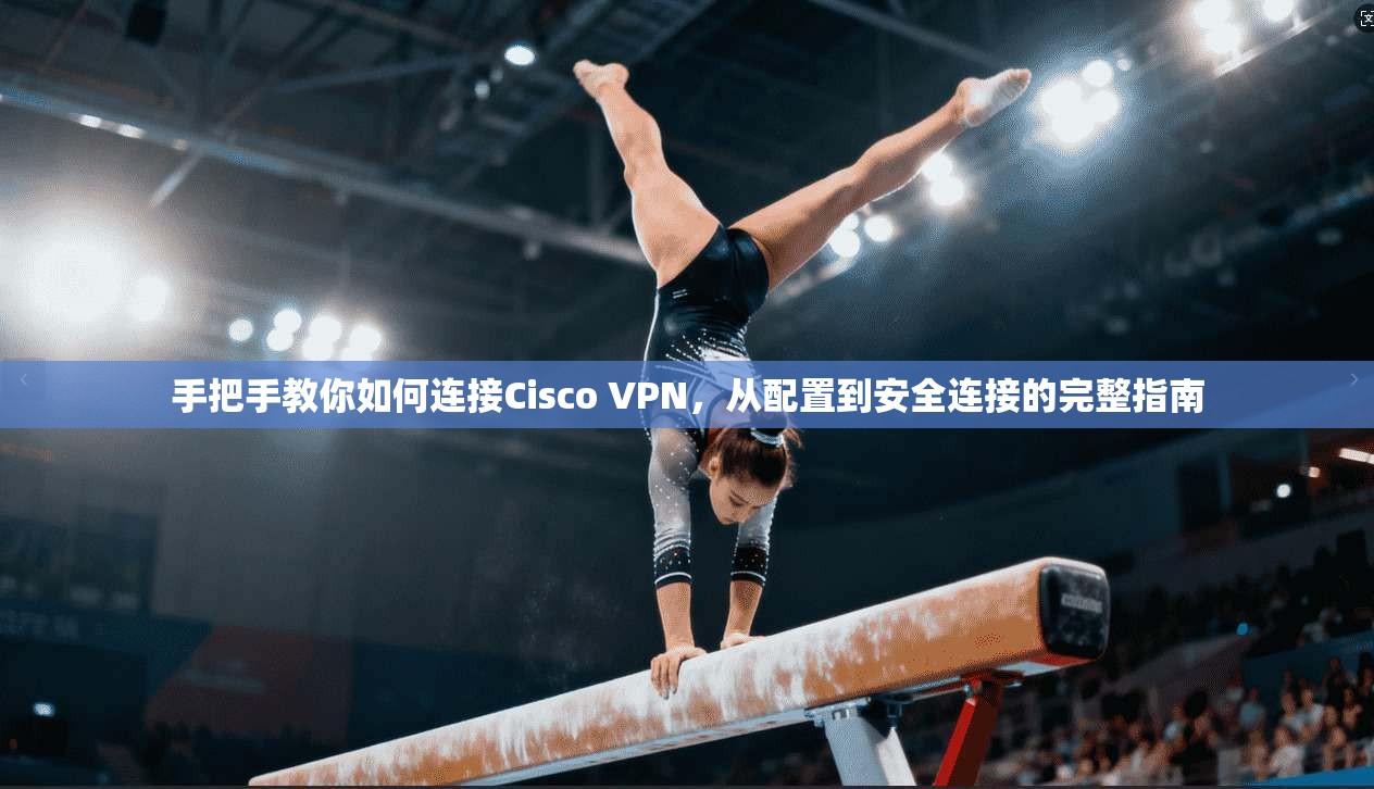 手把手教你如何连接Cisco VPN，从配置到安全连接的完整指南