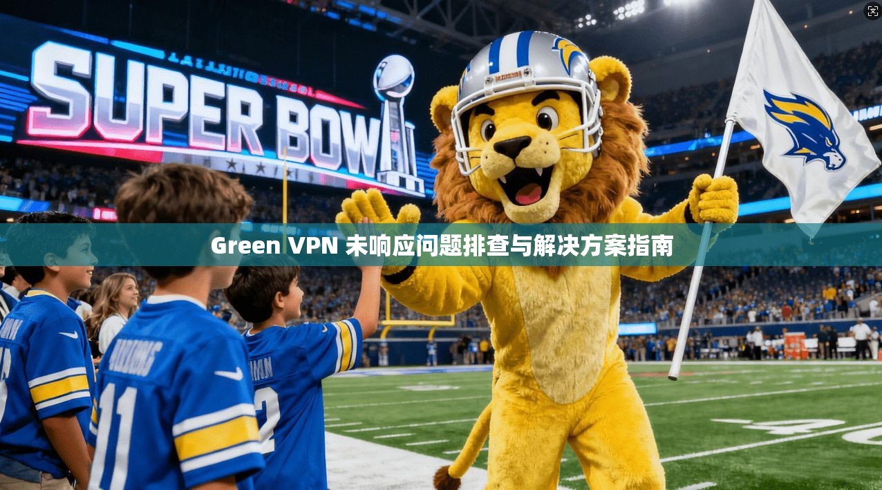 Green VPN 未响应问题排查与解决方案指南