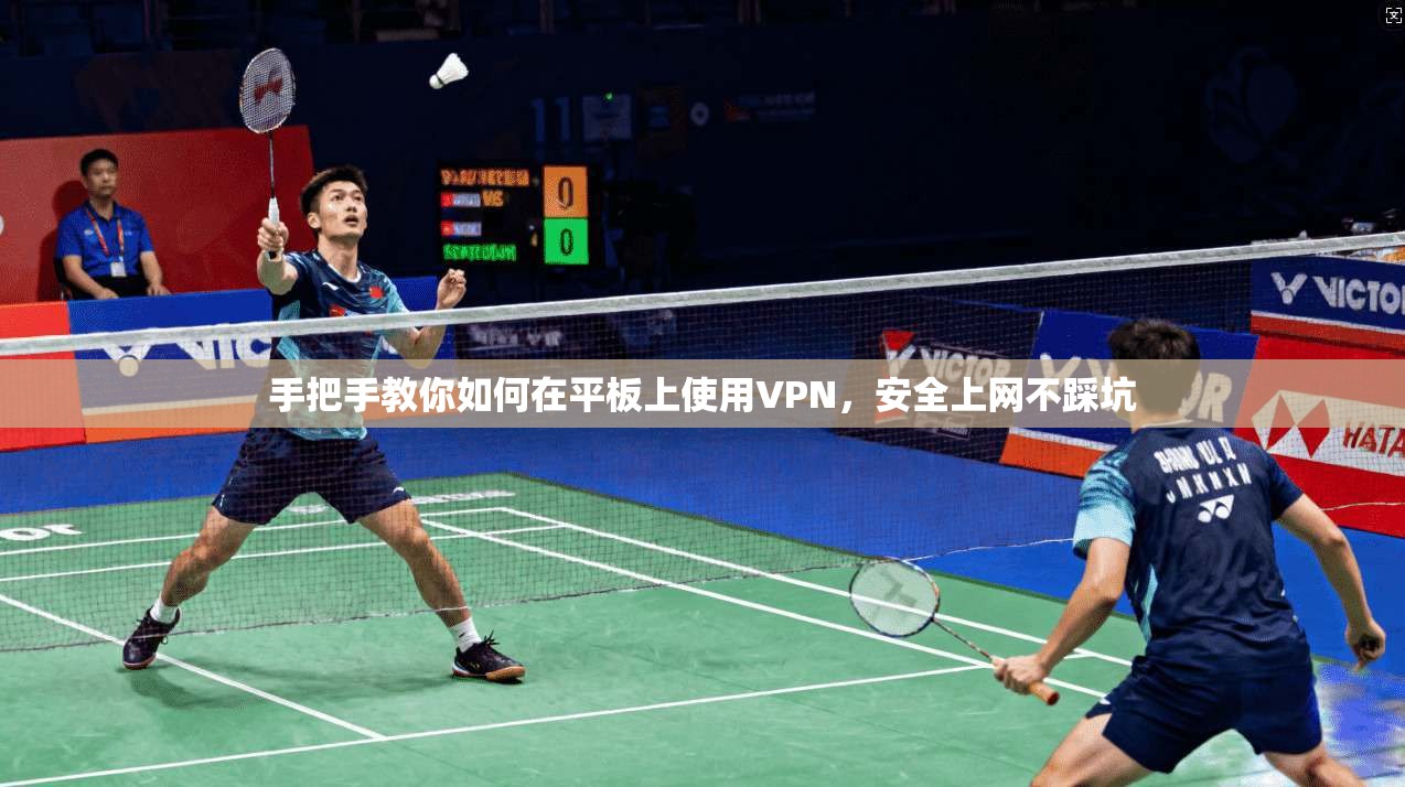 手把手教你如何在平板上使用VPN，安全上网不踩坑