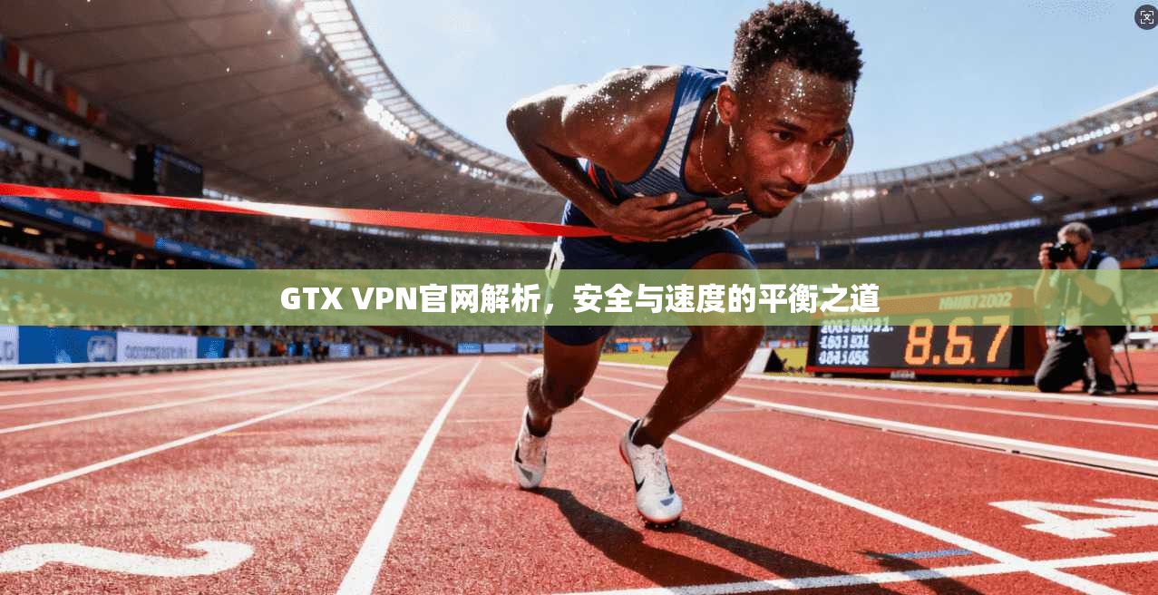 GTX VPN官网解析，安全与速度的平衡之道