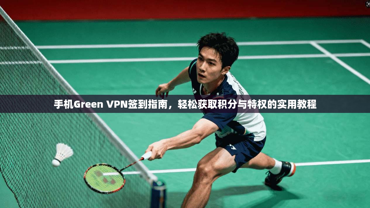 手机Green VPN签到指南，轻松获取积分与特权的实用教程