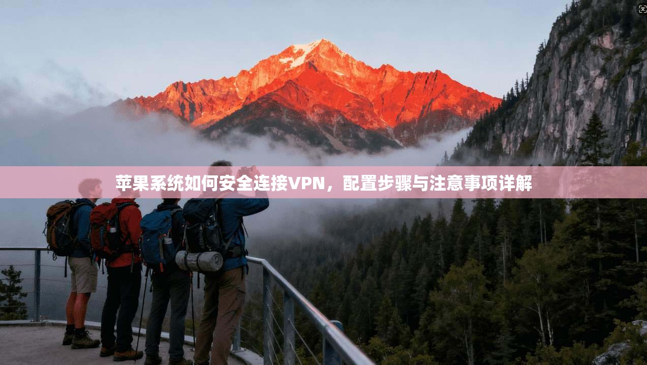 苹果系统如何安全连接VPN，配置步骤与注意事项详解