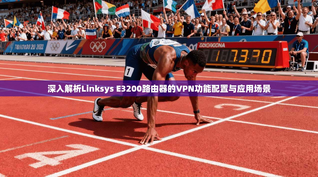 深入解析Linksys E3200路由器的VPN功能配置与应用场景