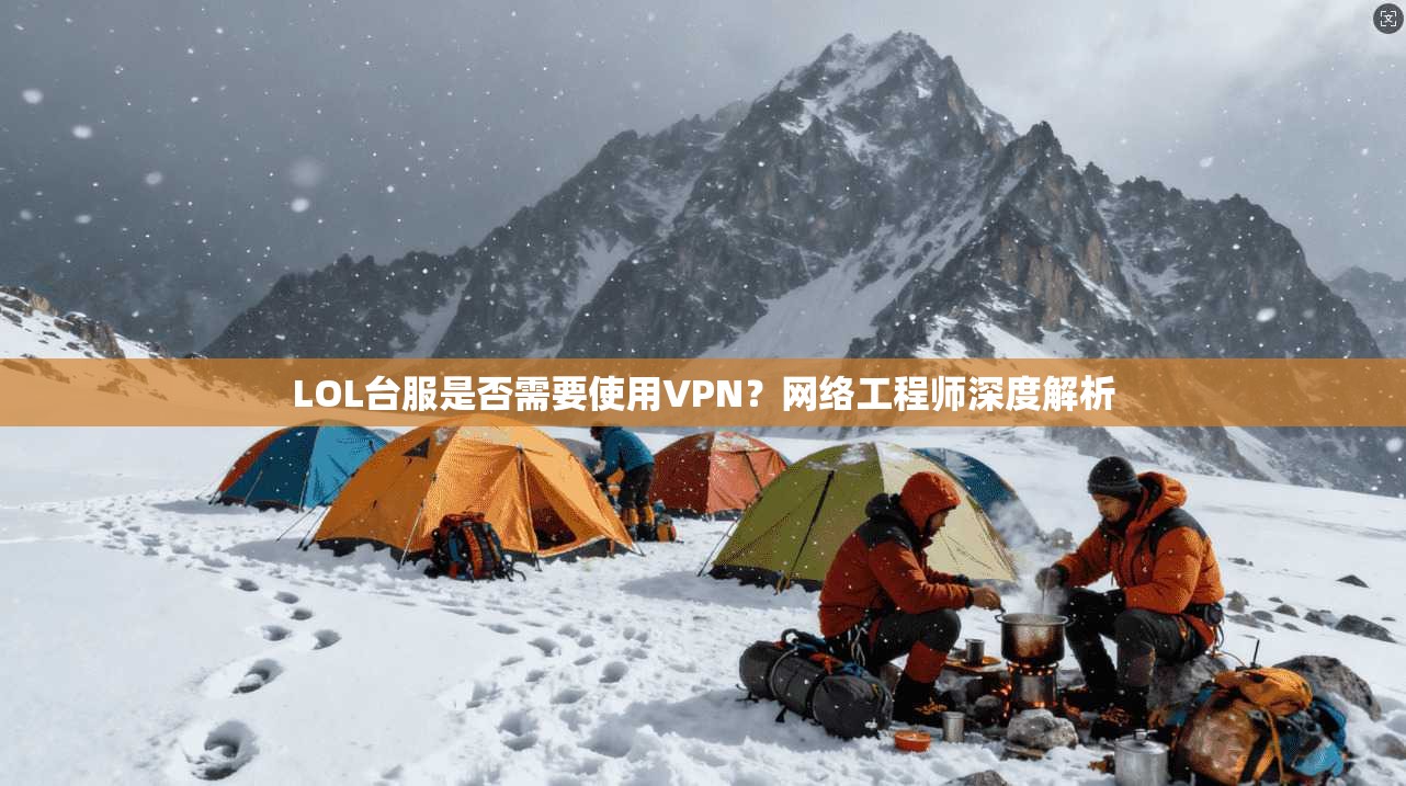 LOL台服是否需要使用VPN？网络工程师深度解析