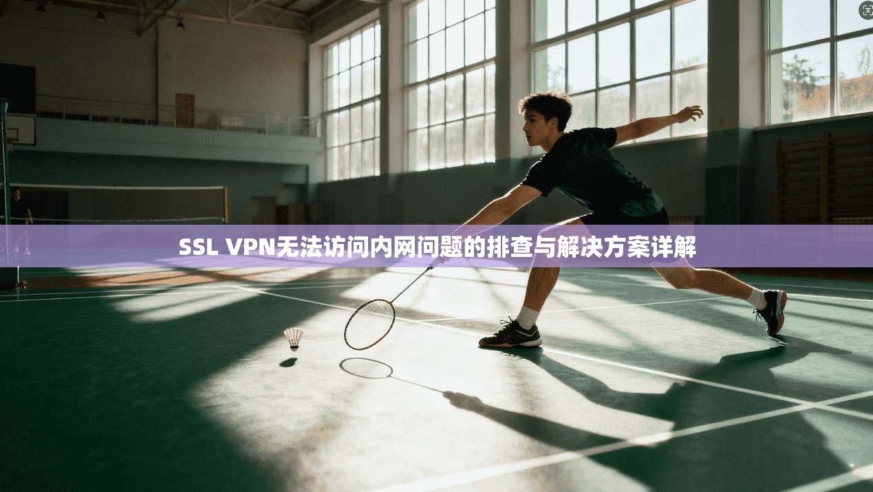 SSL VPN无法访问内网问题的排查与解决方案详解