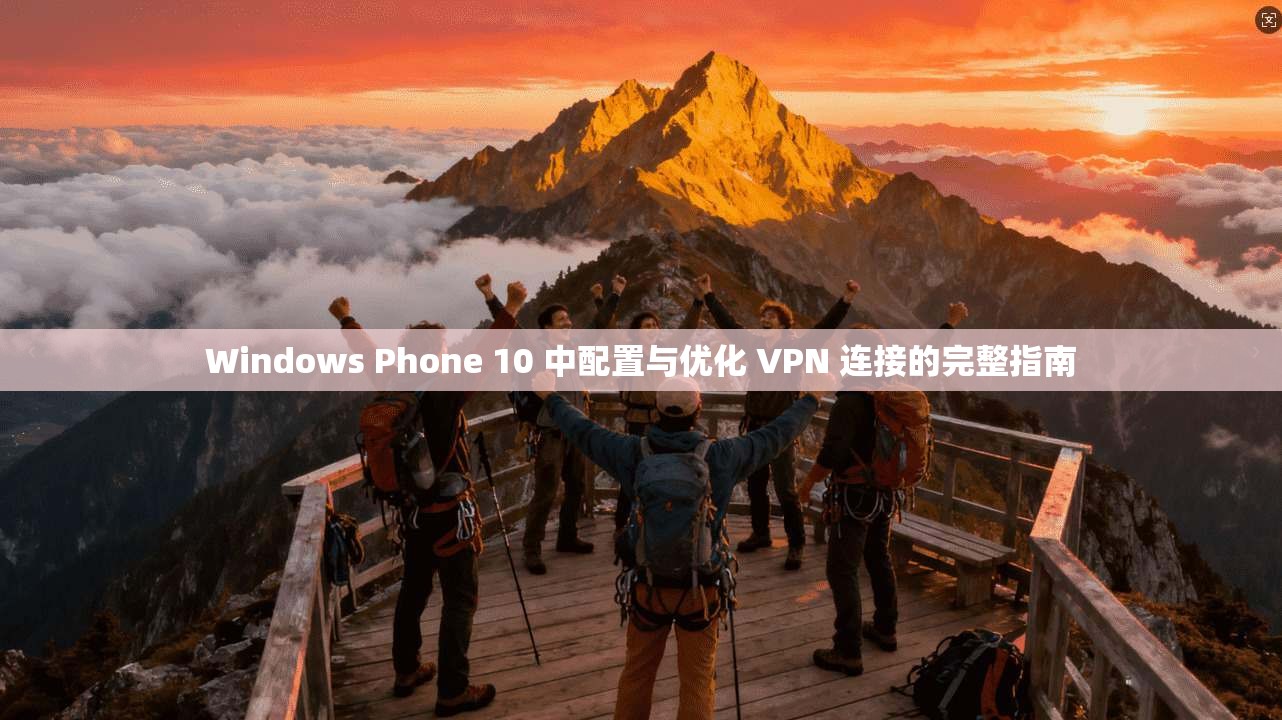 Windows Phone 10 中配置与优化 VPN 连接的完整指南