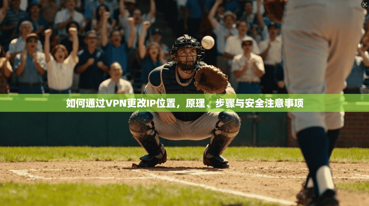 如何通过VPN更改IP位置，原理、步骤与安全注意事项