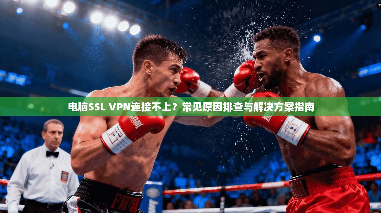 电脑SSL VPN连接不上？常见原因排查与解决方案指南