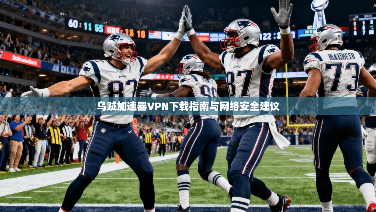 乌贼加速器VPN下载指南与网络安全建议