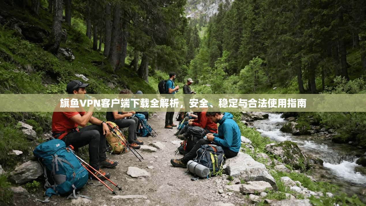 旗鱼VPN客户端下载全解析，安全、稳定与合法使用指南