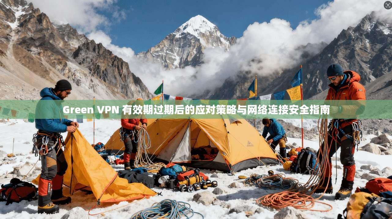 Green VPN 有效期过期后的应对策略与网络连接安全指南