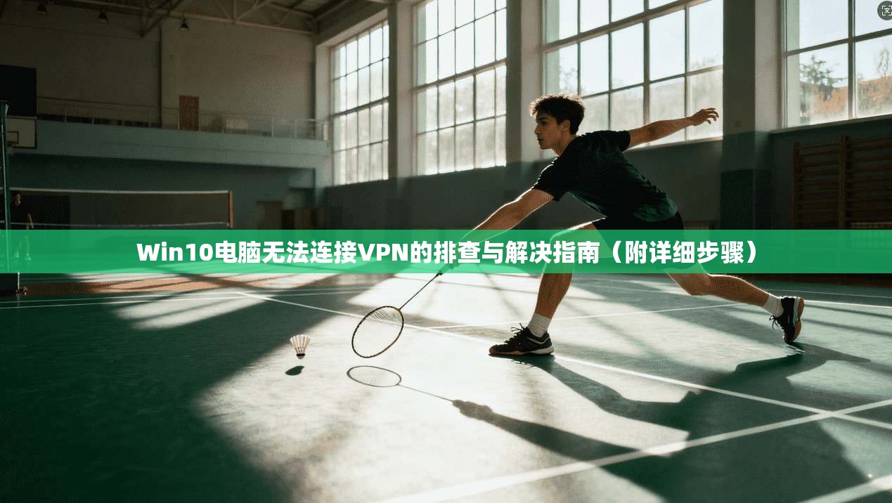 Win10电脑无法连接VPN的排查与解决指南（附详细步骤）