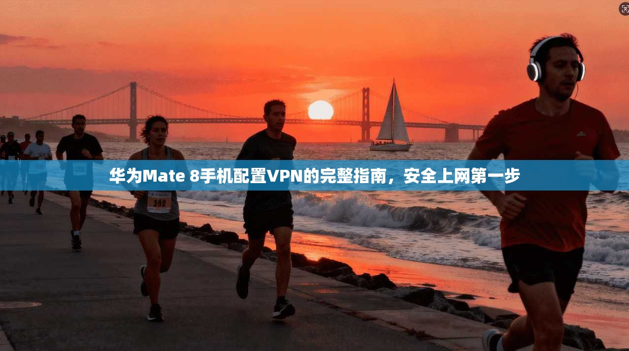 华为Mate 8手机配置VPN的完整指南，安全上网第一步