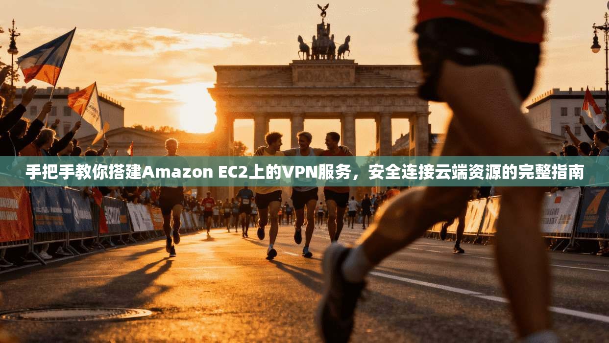 手把手教你搭建Amazon EC2上的VPN服务，安全连接云端资源的完整指南