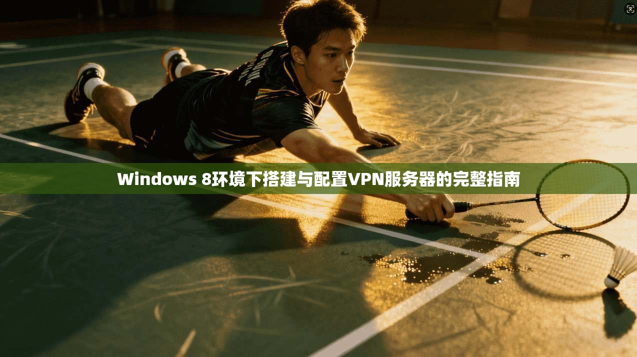 Windows 8环境下搭建与配置VPN服务器的完整指南