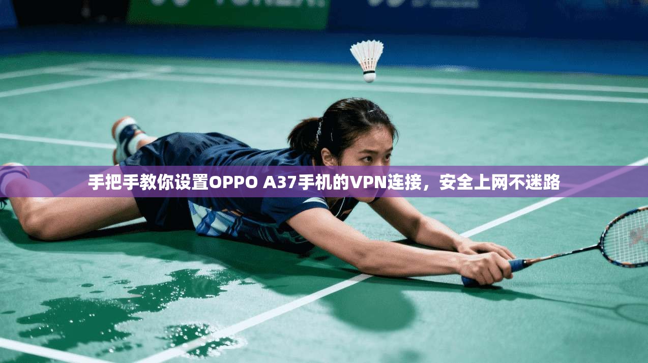 手把手教你设置OPPO A37手机的VPN连接，安全上网不迷路