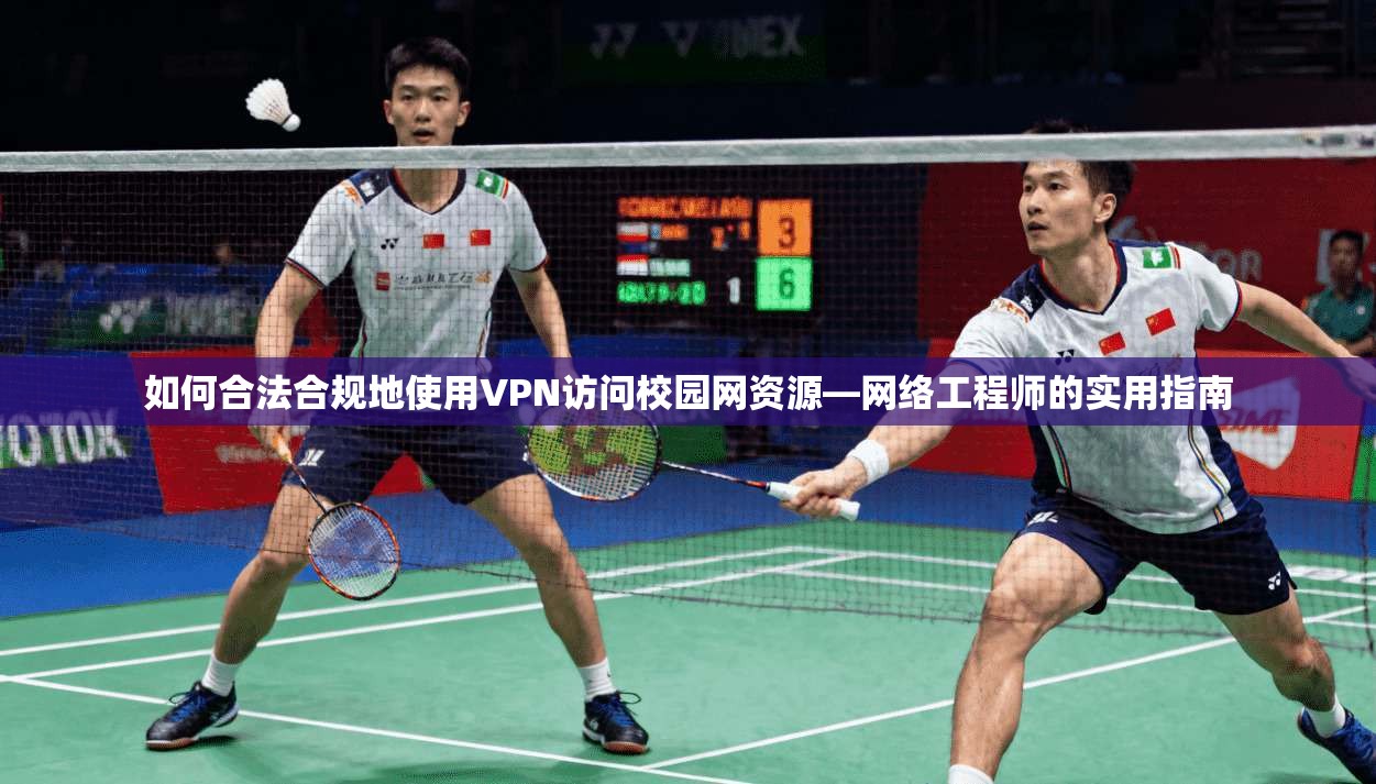 如何合法合规地使用VPN访问校园网资源—网络工程师的实用指南
