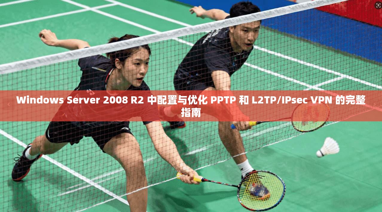Windows Server 2008 R2 中配置与优化 PPTP 和 L2TP/IPsec VPN 的完整指南