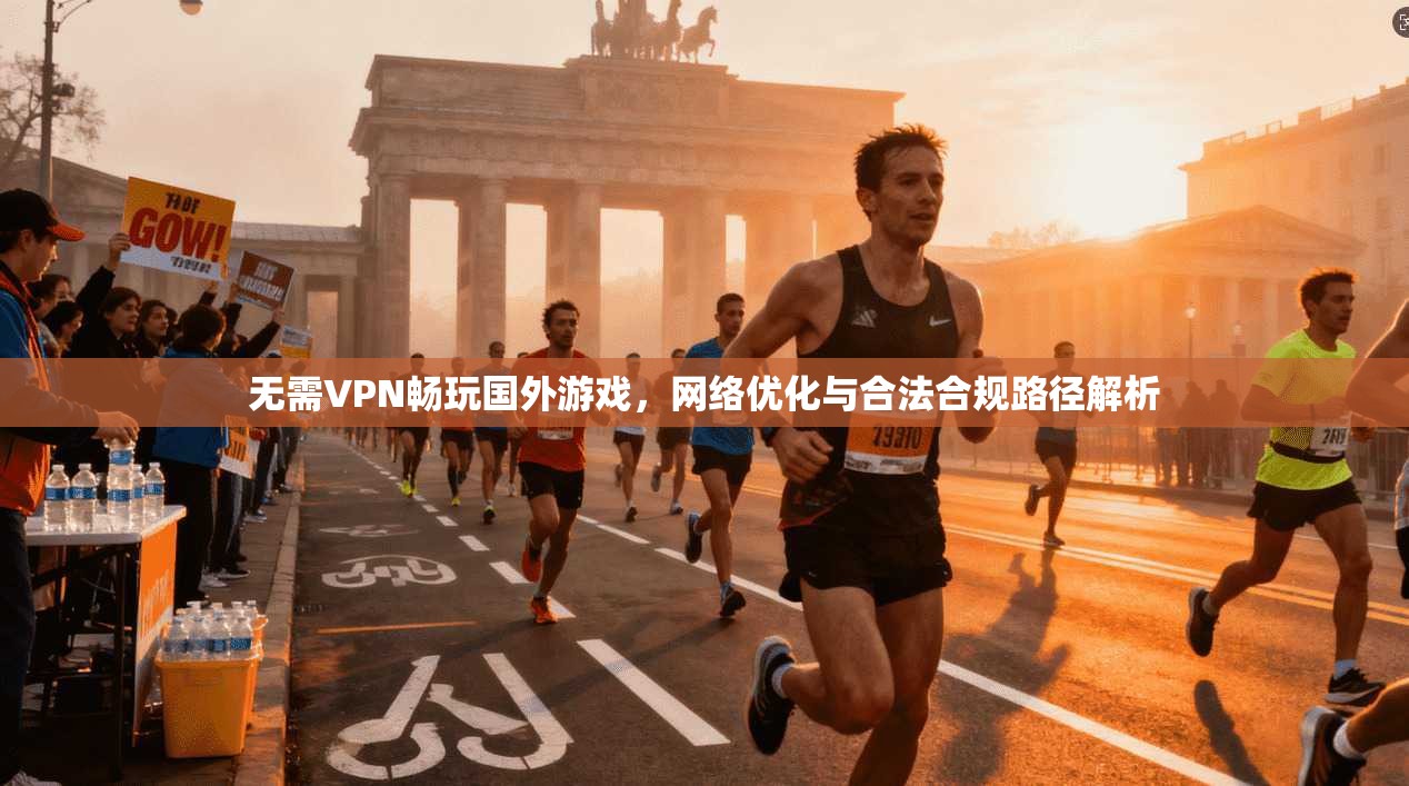 无需VPN畅玩国外游戏，网络优化与合法合规路径解析
