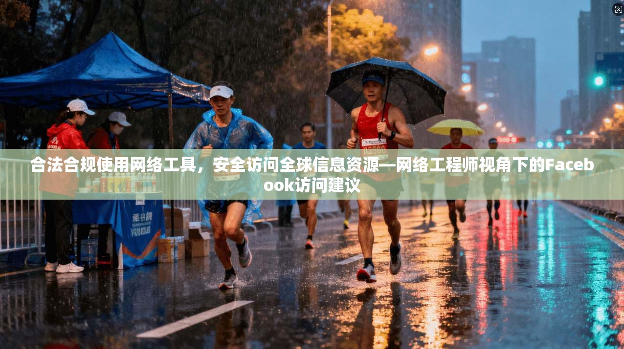 合法合规使用网络工具，安全访问全球信息资源—网络工程师视角下的Facebook访问建议