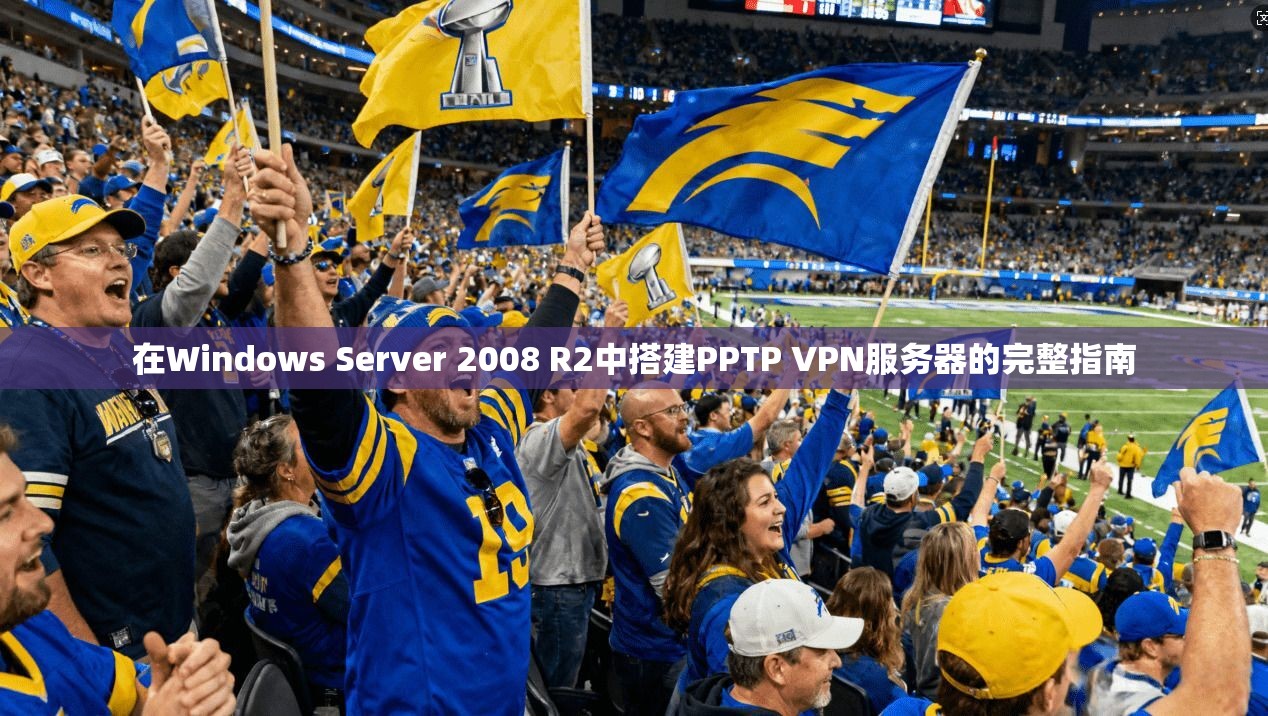 在Windows Server 2008 R2中搭建PPTP VPN服务器的完整指南