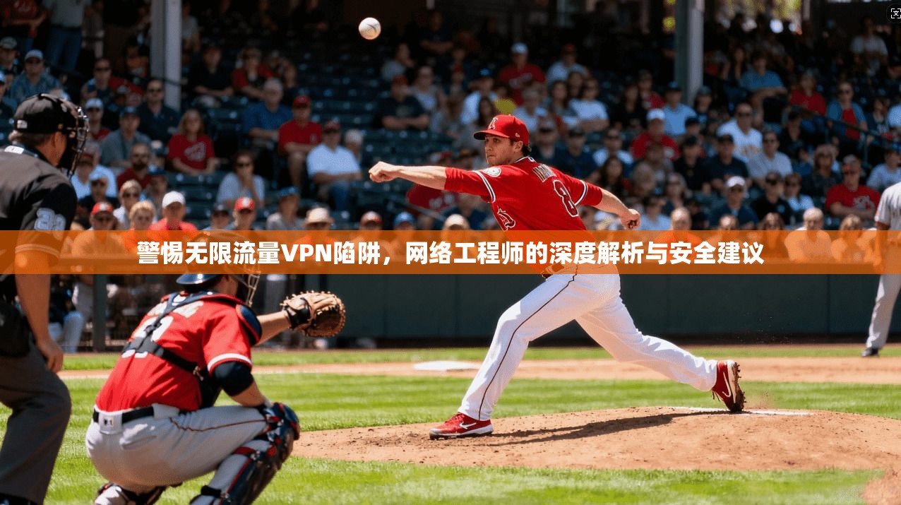 警惕无限流量VPN陷阱，网络工程师的深度解析与安全建议