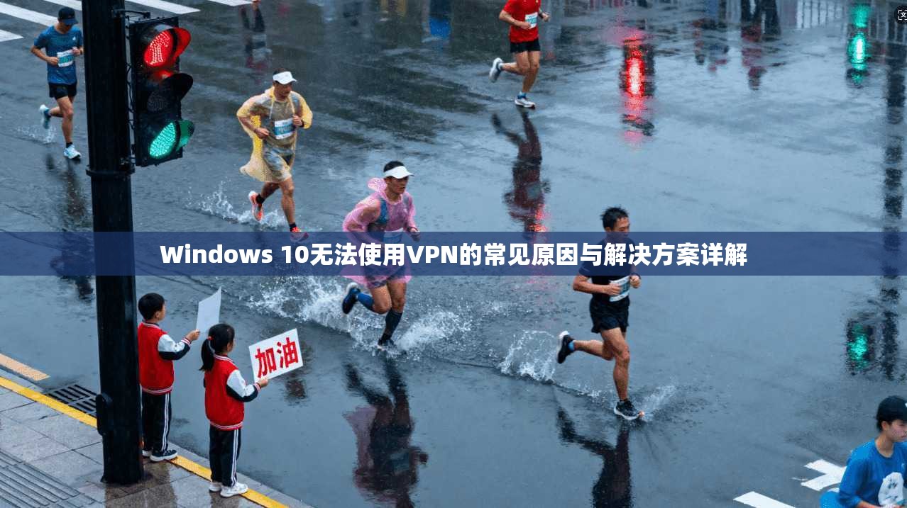 Windows 10无法使用VPN的常见原因与解决方案详解