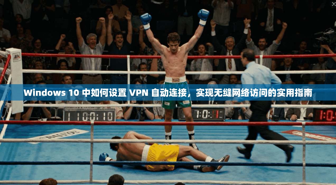 Windows 10 中如何设置 VPN 自动连接，实现无缝网络访问的实用指南
