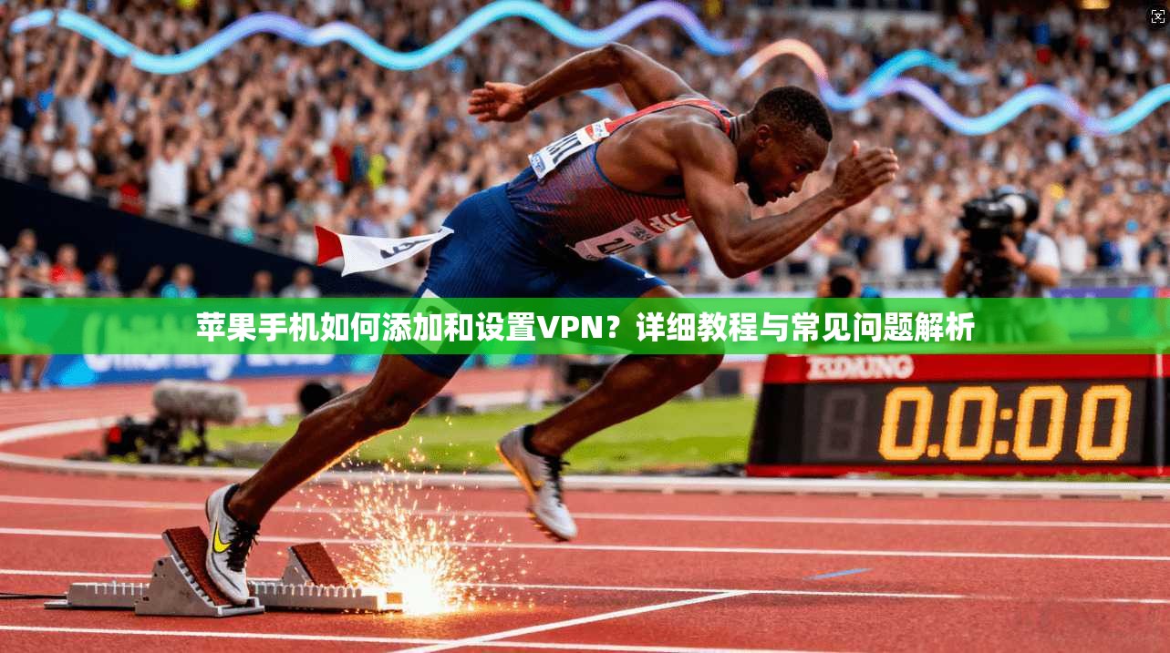 苹果手机如何添加和设置VPN？详细教程与常见问题解析