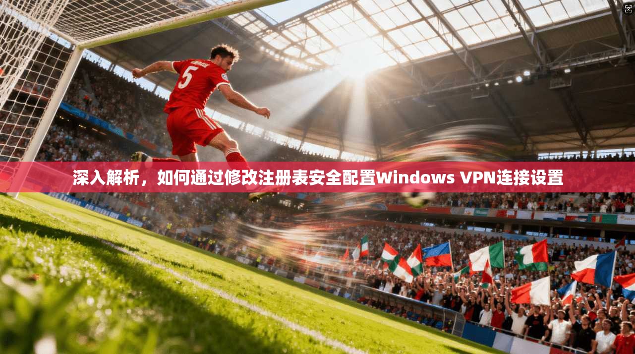 深入解析，如何通过修改注册表安全配置Windows VPN连接设置