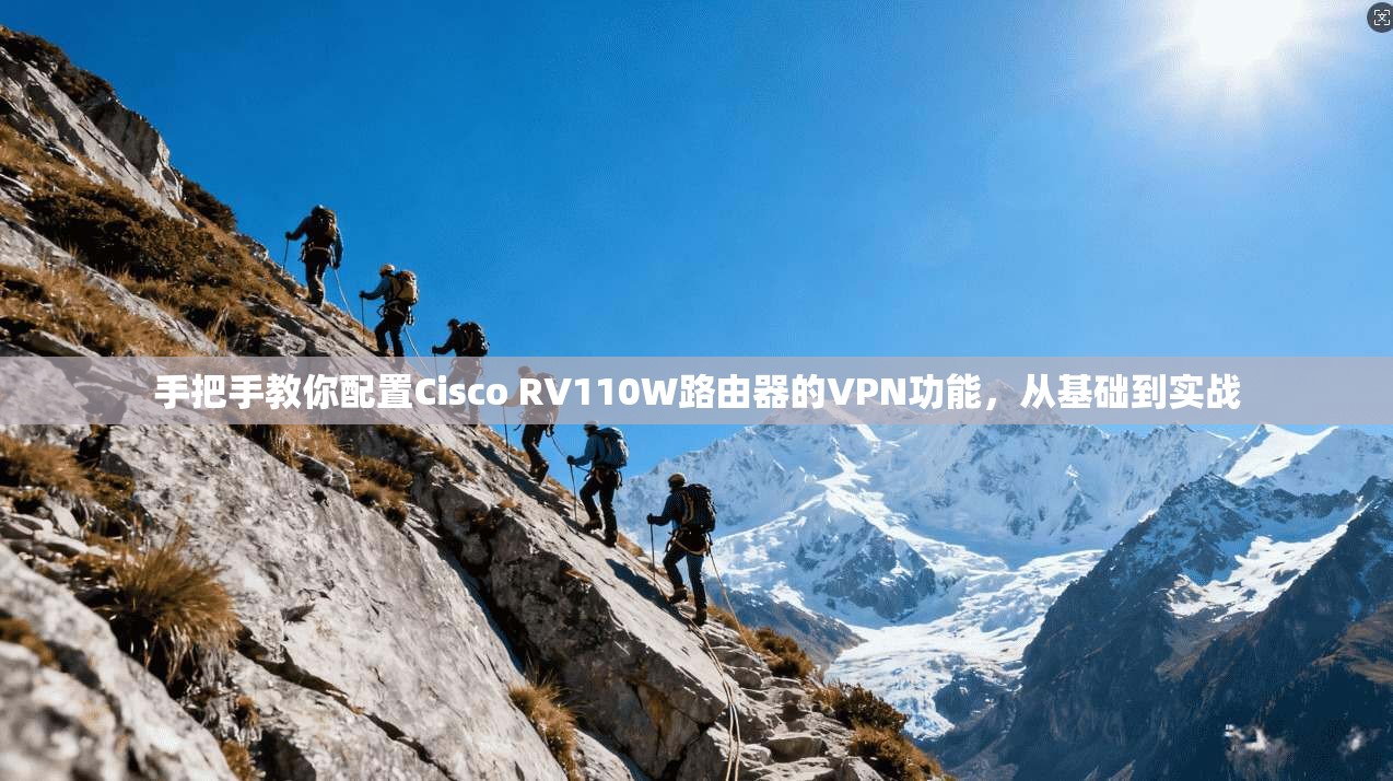 手把手教你配置Cisco RV110W路由器的VPN功能，从基础到实战