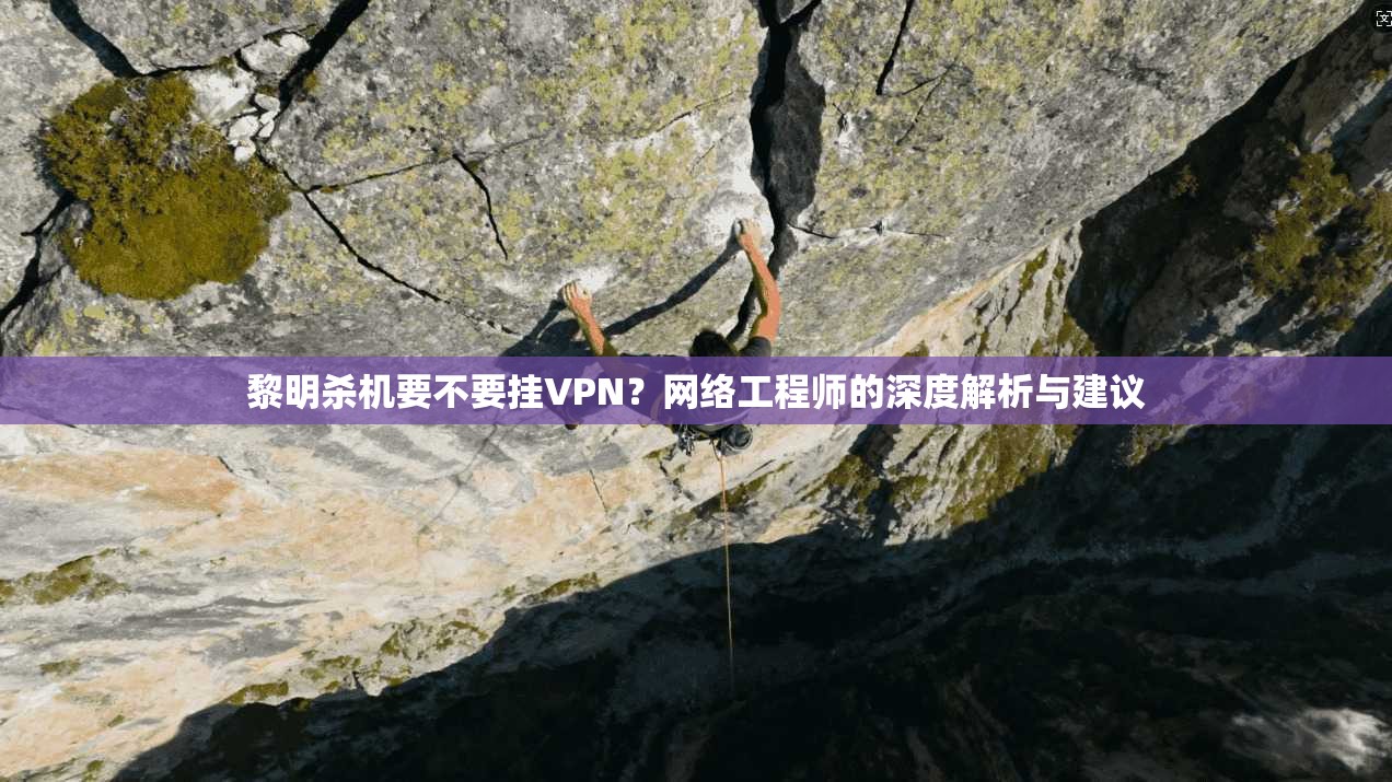 黎明杀机要不要挂VPN？网络工程师的深度解析与建议