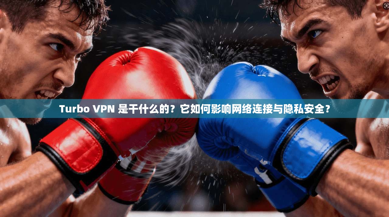 Turbo VPN 是干什么的？它如何影响网络连接与隐私安全？