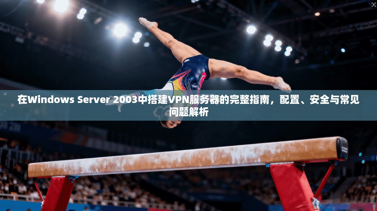 在Windows Server 2003中搭建VPN服务器的完整指南，配置、安全与常见问题解析