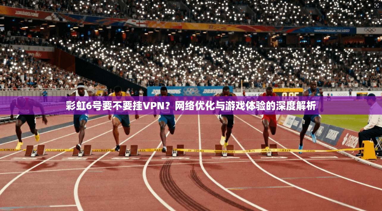 彩虹6号要不要挂VPN？网络优化与游戏体验的深度解析