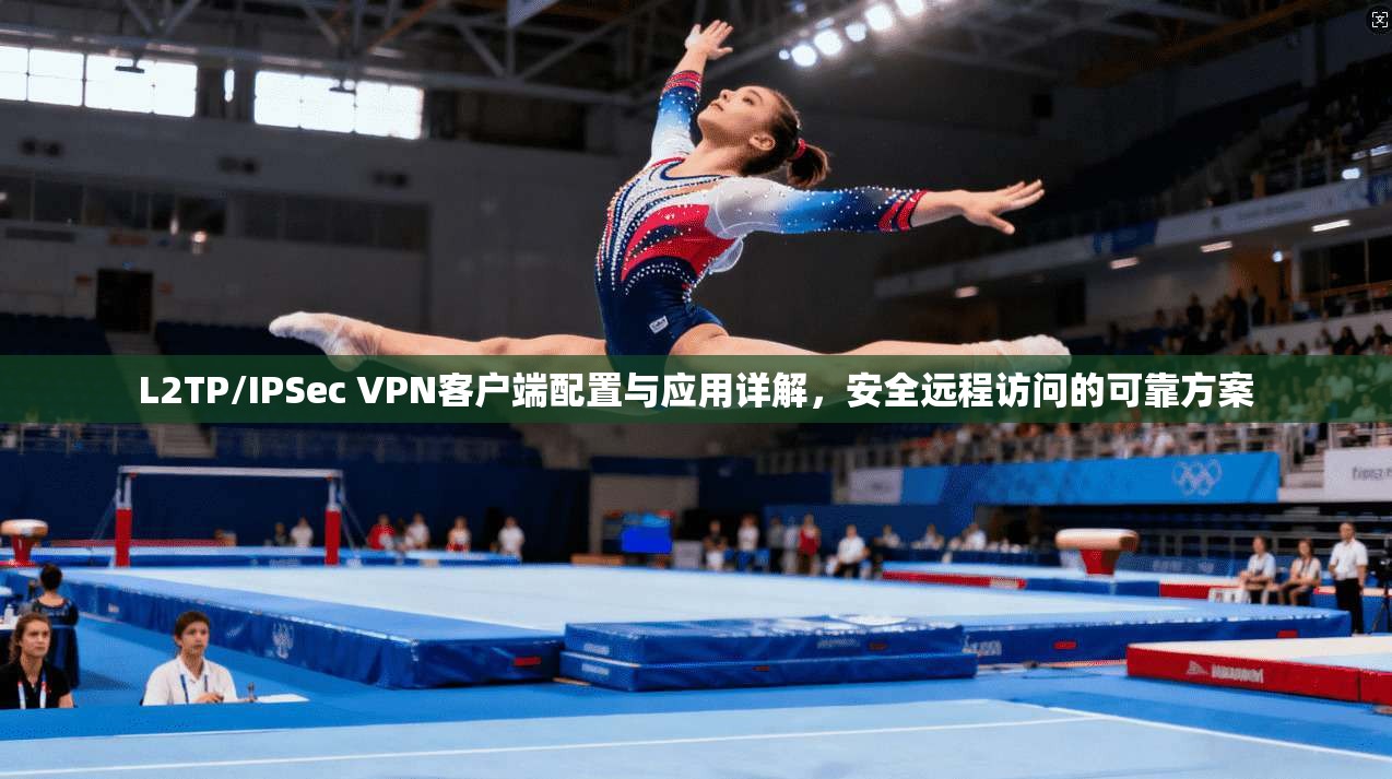 L2TP/IPSec VPN客户端配置与应用详解，安全远程访问的可靠方案