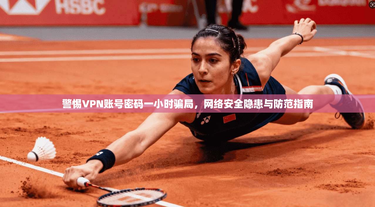 警惕VPN账号密码一小时骗局，网络安全隐患与防范指南