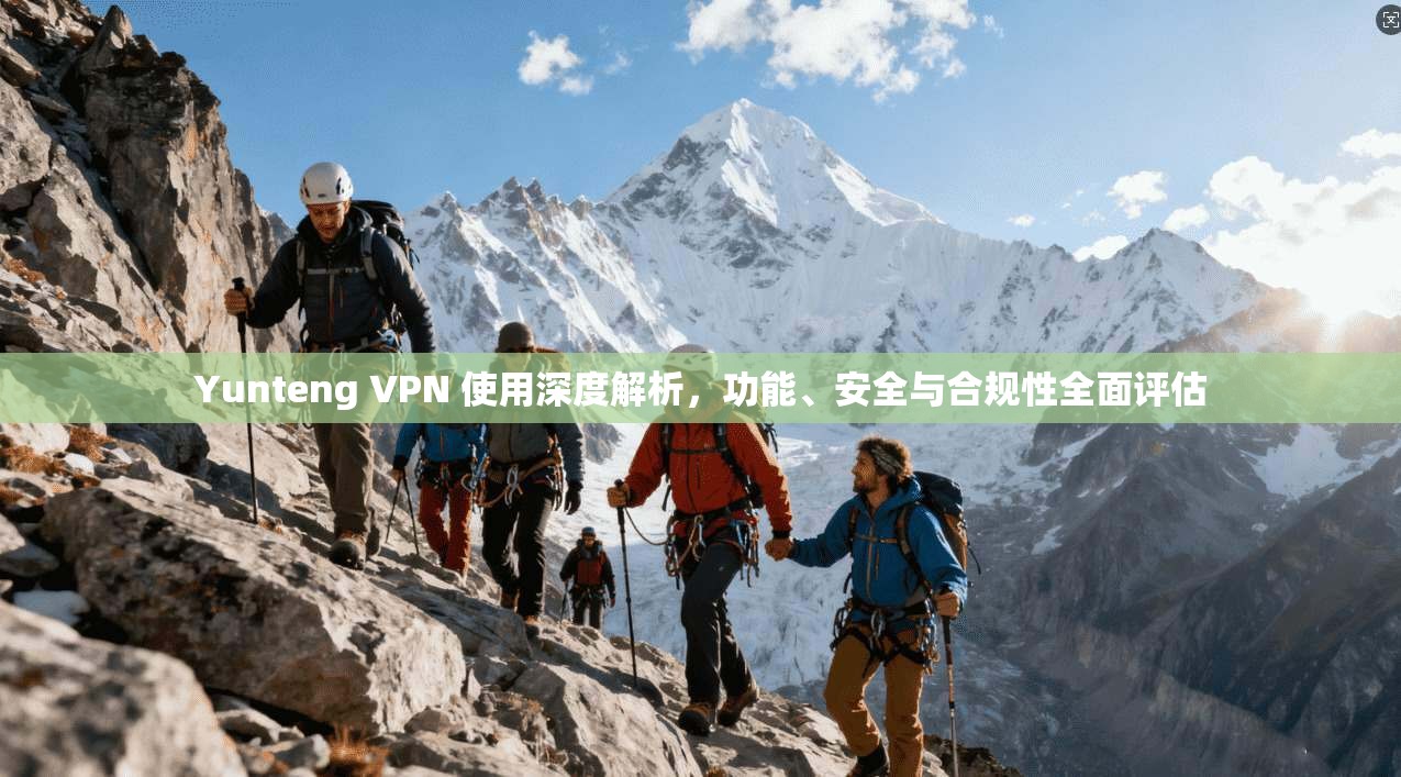 Yunteng VPN 使用深度解析，功能、安全与合规性全面评估