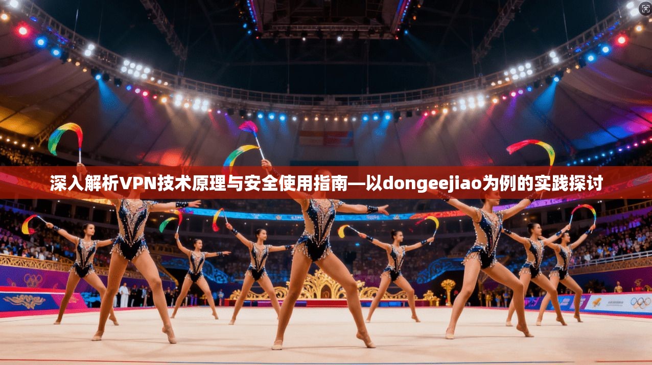 深入解析VPN技术原理与安全使用指南—以dongeejiao为例的实践探讨