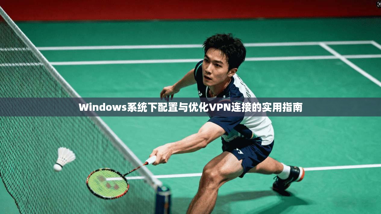 Windows系统下配置与优化VPN连接的实用指南