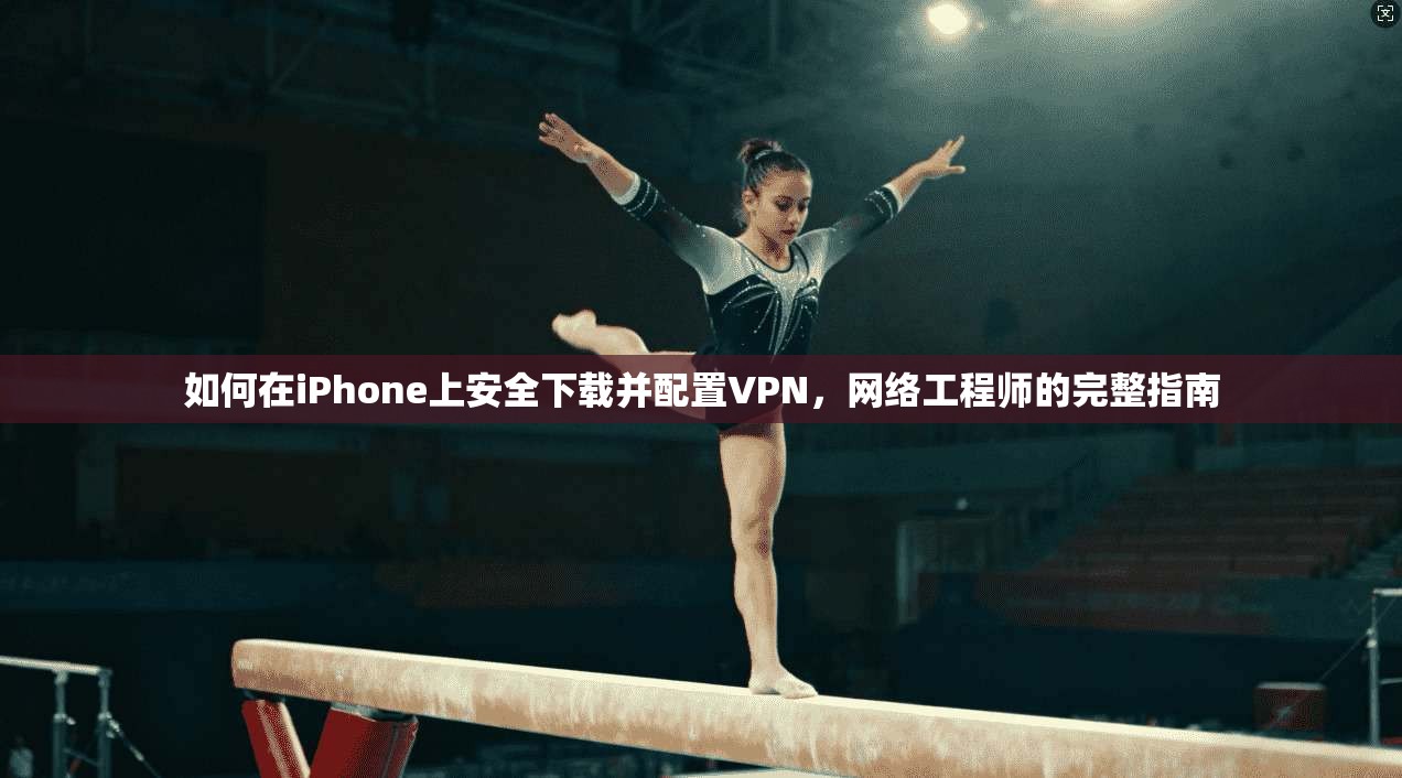 如何在iPhone上安全下载并配置VPN，网络工程师的完整指南
