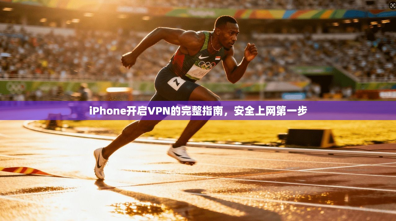 iPhone开启VPN的完整指南，安全上网第一步