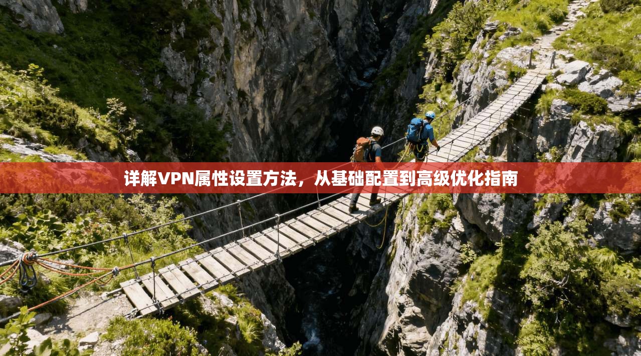 详解VPN属性设置方法，从基础配置到高级优化指南