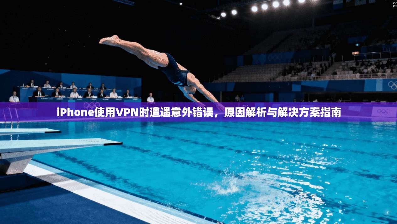 iPhone使用VPN时遭遇意外错误，原因解析与解决方案指南