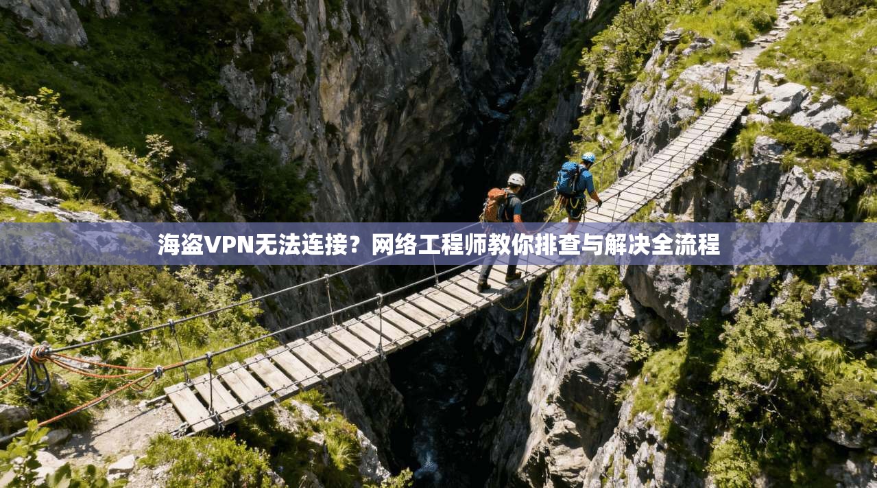 海盗VPN无法连接？网络工程师教你排查与解决全流程