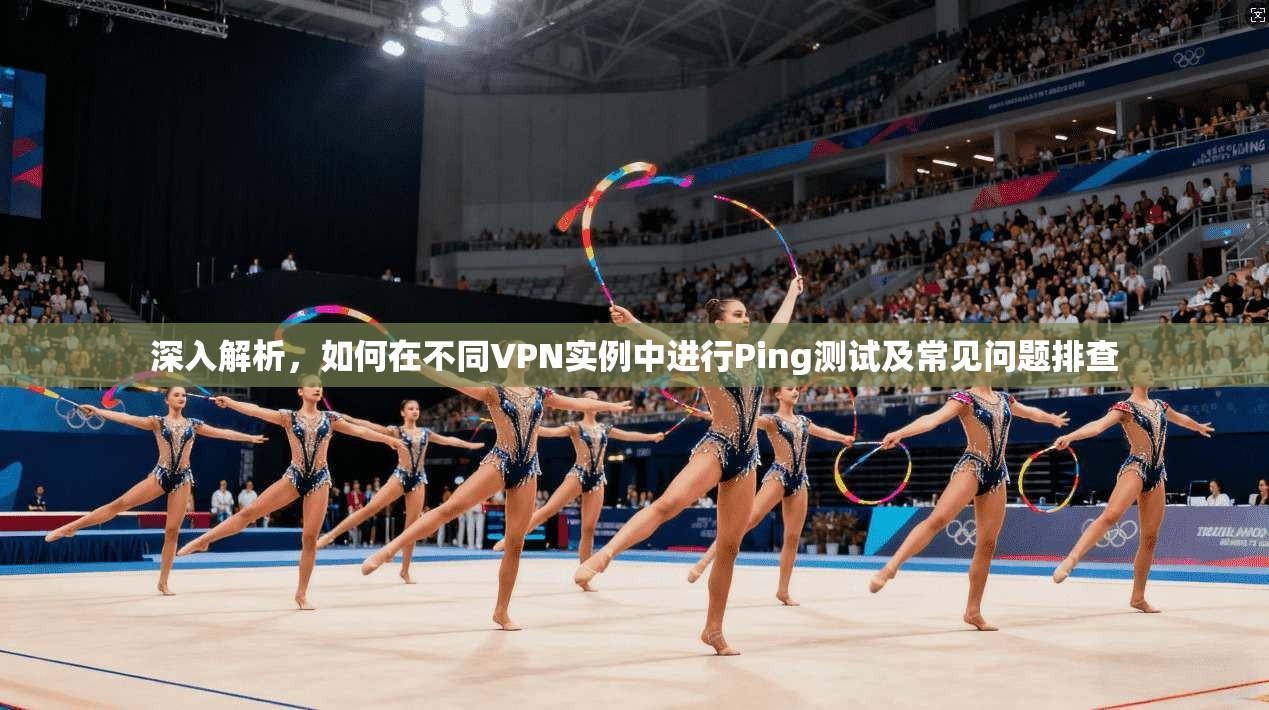 深入解析，如何在不同VPN实例中进行Ping测试及常见问题排查