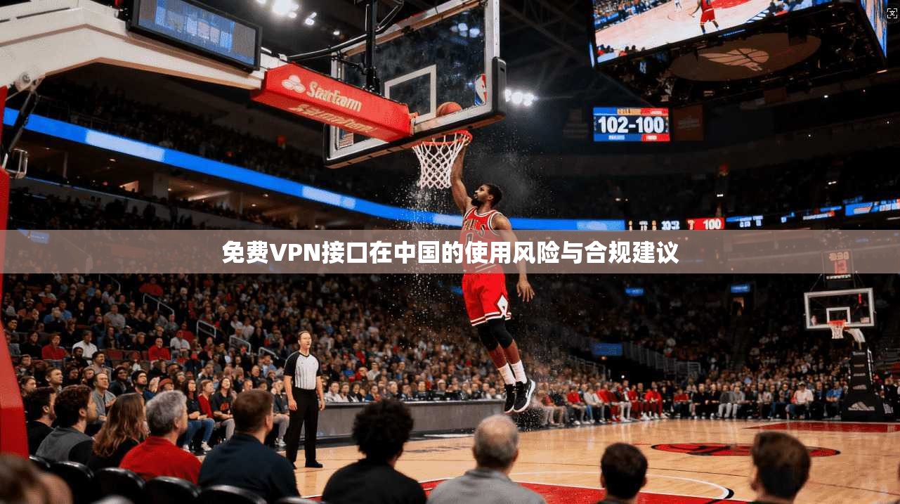 免费VPN接口在中国的使用风险与合规建议