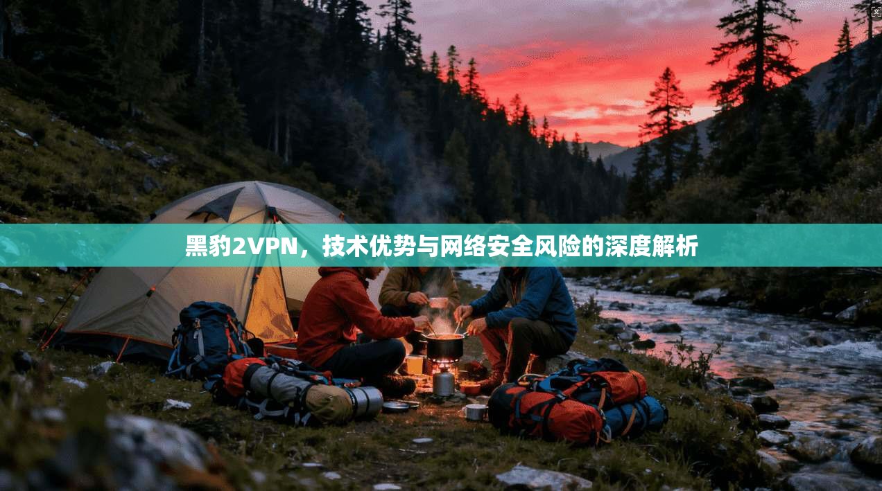 黑豹2VPN，技术优势与网络安全风险的深度解析