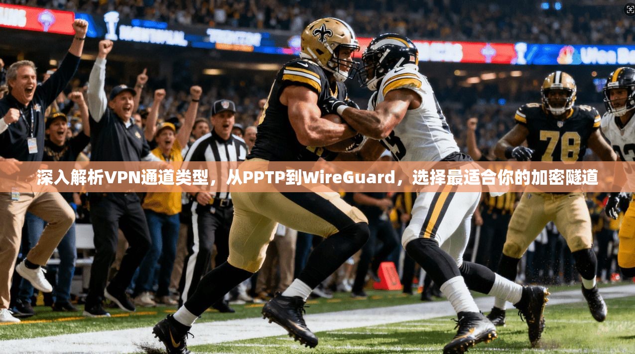 深入解析VPN通道类型，从PPTP到WireGuard，选择最适合你的加密隧道